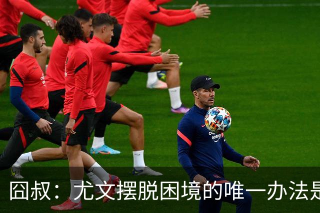 囧叔：尤文摆脱困境的唯一办法是摆脱对大赛的恐惧